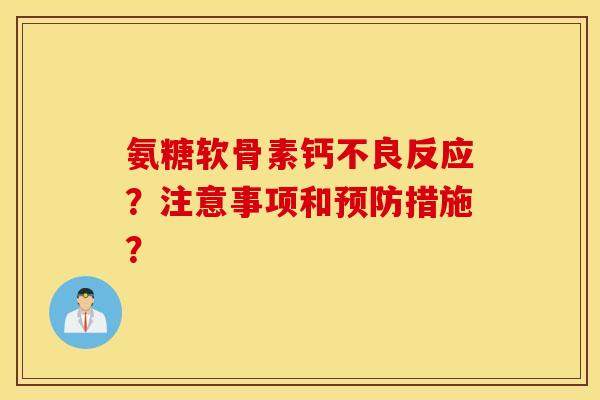 氨糖软骨素钙不良反应？注意事项和预防措施？