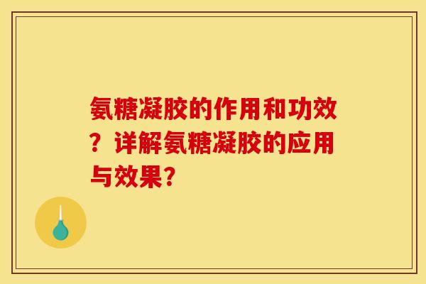 氨糖凝胶的作用和功效？详解氨糖凝胶的应用与效果？