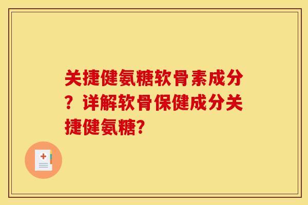 关捷健氨糖软骨素成分？详解软骨保健成分关捷健氨糖？