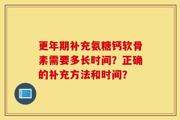 更年期补充氨糖钙软骨素需要多长时间？正确的补充方法和时间？