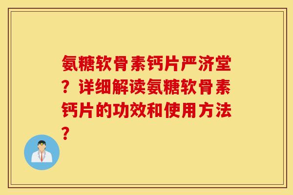 氨糖软骨素钙片严济堂?详细解读氨糖软骨素钙片的功效和使用方法? 氨糖软骨素钙片严济堂?详细解读氨糖软骨素钙片的功效和使用方法?