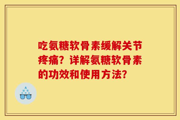 吃氨糖软骨素缓解关节疼痛？详解氨糖软骨素的功效和使用方法？