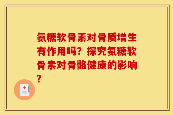 氨糖软骨素对骨质增生有作用吗？探究氨糖软骨素对骨骼健康的影响？