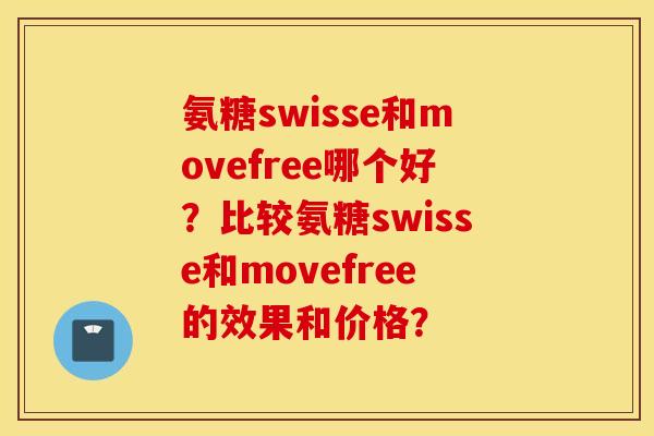 氨糖swisse和movefree哪个好？比较氨糖swisse和movefree的效果和价格？