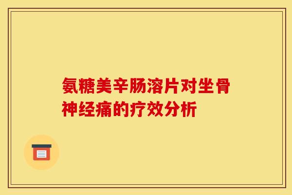 氨糖美辛肠溶片对坐骨神经痛的疗效分析