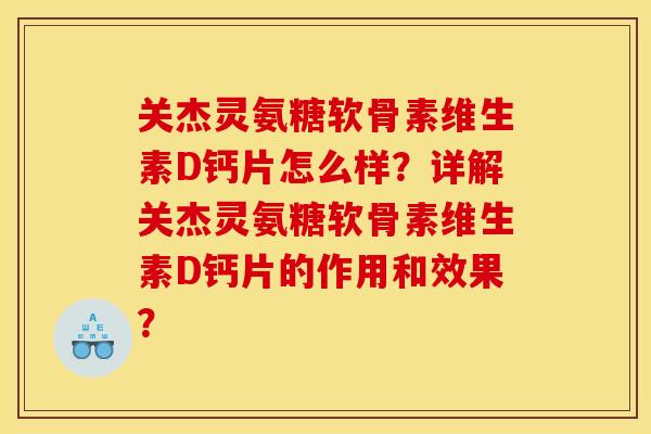 关杰灵氨糖软骨素维生素D钙片怎么样？详解关杰灵氨糖软骨素维生素D钙片的作用和效果？