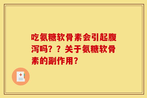 吃氨糖软骨素会引起腹泻吗？？关于氨糖软骨素的副作用？