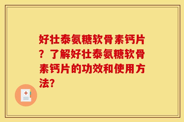 好壮泰氨糖软骨素钙片？了解好壮泰氨糖软骨素钙片的功效和使用方法？