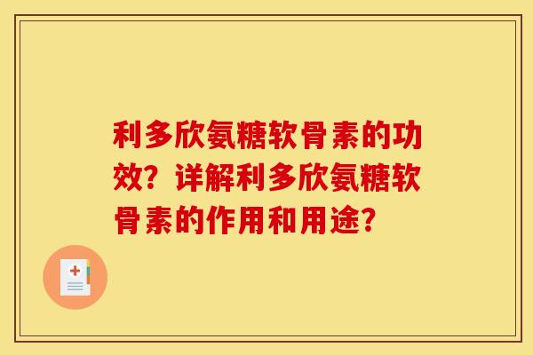 利多欣氨糖软骨素的功效？详解利多欣氨糖软骨素的作用和用途？