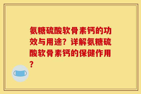 氨糖硫酸软骨素钙的功效与用途？详解氨糖硫酸软骨素钙的保健作用？