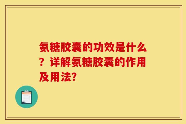 氨糖胶囊的功效是什么？详解氨糖胶囊的作用及用法？