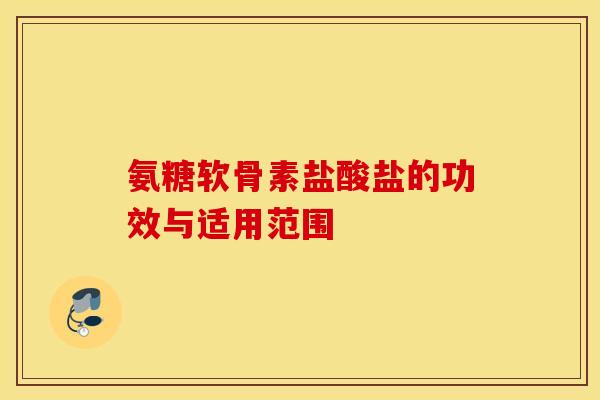 氨糖软骨素盐酸盐的功效与适用范围