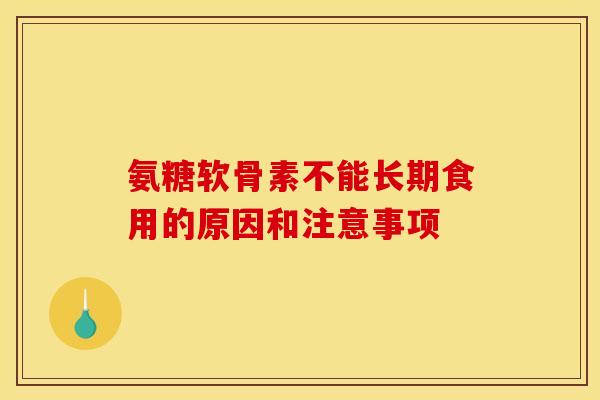 氨糖软骨素不能长期食用的原因和注意事项