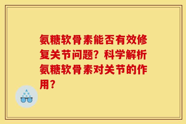 氨糖软骨素能否有效修复关节问题？科学解析氨糖软骨素对关节的作用？