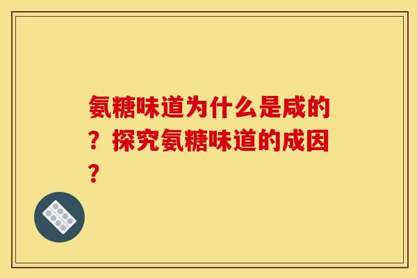 氨糖味道为什么是咸的？探究氨糖味道的成因？