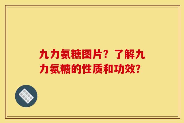 九力氨糖图片?了解九力氨糖的性质和功效? 九力氨糖图片?了解九力氨糖的性质和功效?
