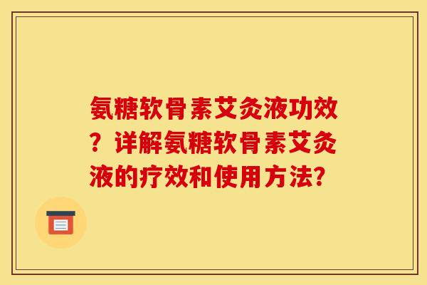 氨糖软骨素艾灸液功效？详解氨糖软骨素艾灸液的疗效和使用方法？