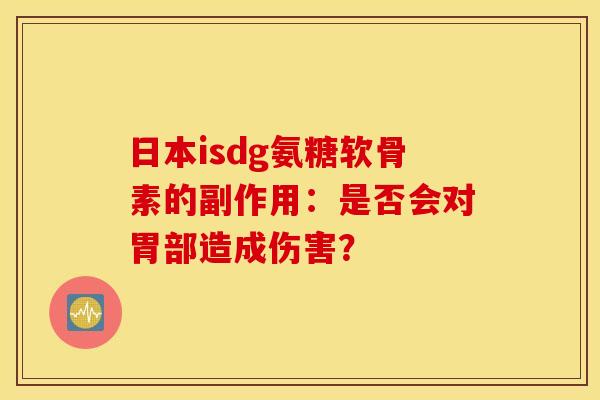 日本isdg氨糖软骨素的副作用:是否会对胃部造成伤害? 日本isdg氨糖软骨素的副作用:是否会对胃部造成伤害?