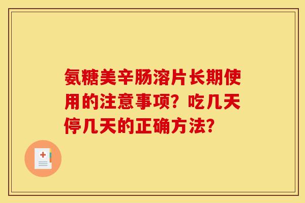 氨糖美辛肠溶片长期使用的注意事项？吃几天停几天的正确方法？