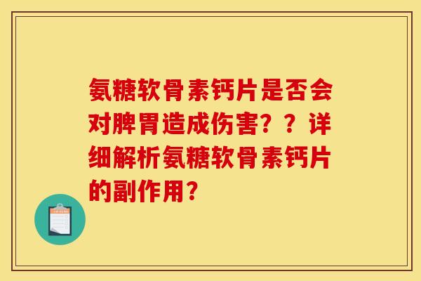 氨糖软骨素钙片是否会对脾胃造成伤害??详细解析氨糖软骨素钙片的副作用? 氨糖软骨素钙片是否会对脾胃造成伤害??详细解析氨糖软骨素钙片的副作用?