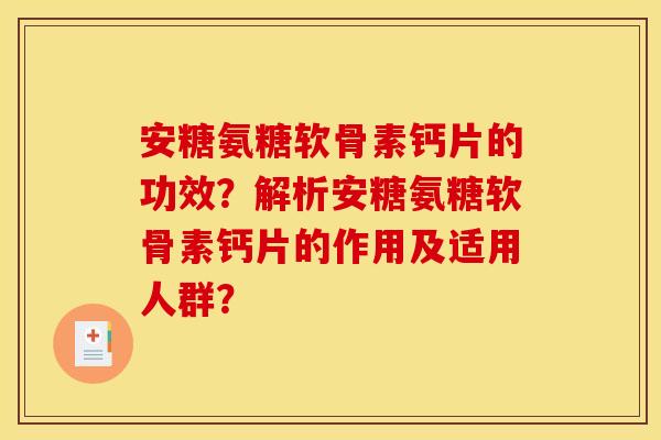 安糖氨糖软骨素钙片的功效？解析安糖氨糖软骨素钙片的作用及适用人群？