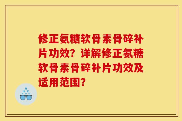 修正氨糖软骨素骨碎补片功效?详解修正氨糖软骨素骨碎补片功效及适用范围? 修正氨糖软骨素骨碎补片功效?详解修正氨糖软骨素骨碎补片功效及适用范围?