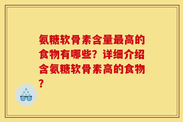 氨糖软骨素含量最高的食物有哪些?详细介绍含氨糖软骨素高的食物? 氨糖软骨素含量最高的食物有哪些?详细介绍含氨糖软骨素高的食物?