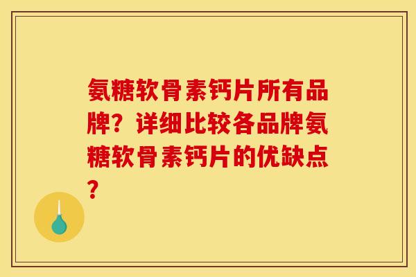 氨糖软骨素钙片所有品牌?详细比较各品牌氨糖软骨素钙片的优缺点? 氨糖软骨素钙片所有品牌?详细比较各品牌氨糖软骨素钙片的优缺点?