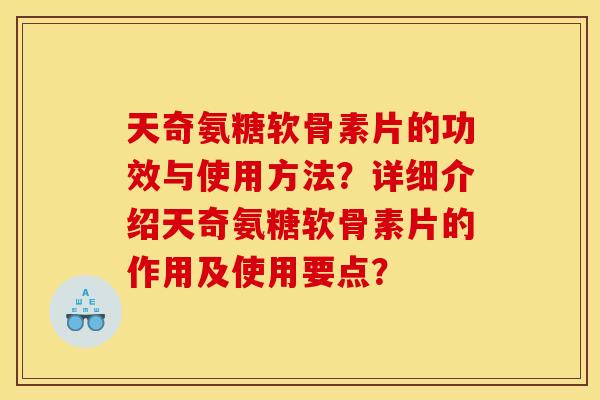 天奇氨糖软骨素片的功效与使用方法？详细介绍天奇氨糖软骨素片的作用及使用要点？