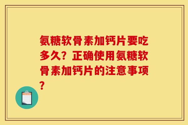 氨糖软骨素加钙片要吃多久？正确使用氨糖软骨素加钙片的注意事项？