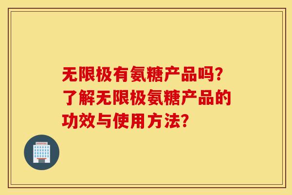 无限极有氨糖产品吗？了解无限极氨糖产品的功效与使用方法？