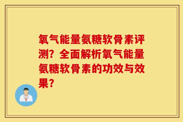氧气能量氨糖软骨素评测？全面解析氧气能量氨糖软骨素的功效与效果？