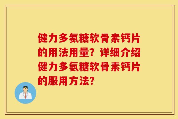 健力多氨糖软骨素钙片的用法用量？详细介绍健力多氨糖软骨素钙片的服用方法？
