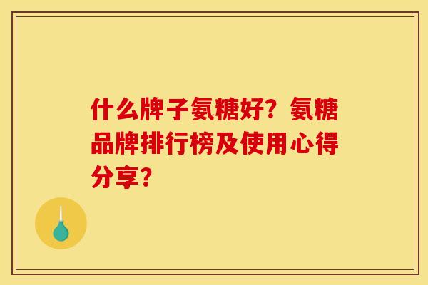 什么牌子氨糖好？氨糖品牌排行榜及使用心得分享？