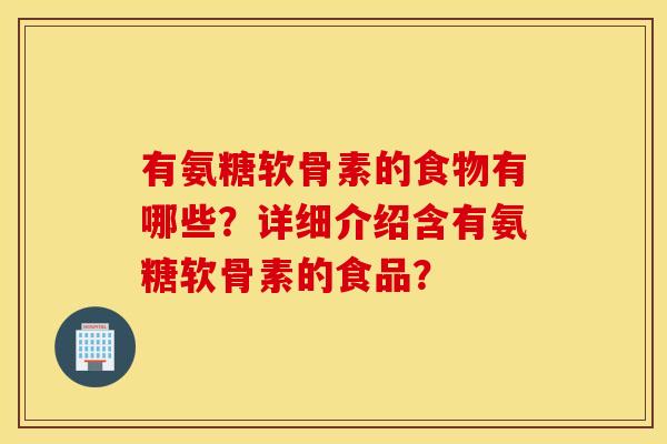 有氨糖软骨素的食物有哪些？详细介绍含有氨糖软骨素的食品？