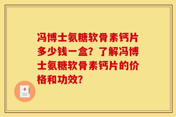 冯博士氨糖软骨素钙片多少钱一盒？了解冯博士氨糖软骨素钙片的价格和功效？