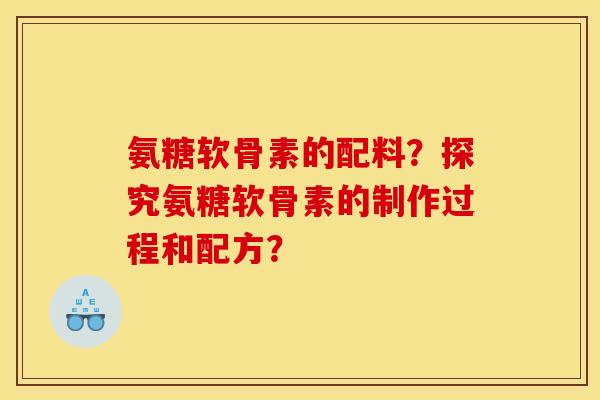 氨糖软骨素的配料？探究氨糖软骨素的制作过程和配方？