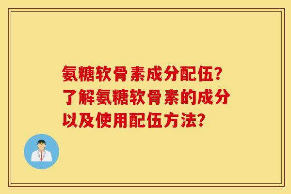 氨糖软骨素成分配伍?了解氨糖软骨素的成分以及使用配伍方法? 氨糖软骨素成分配伍?了解氨糖软骨素的成分以及使用配伍方法?