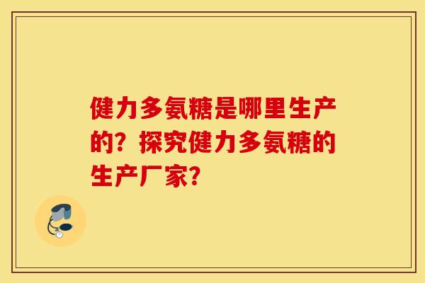 健力多氨糖是哪里生产的？探究健力多氨糖的生产厂家？