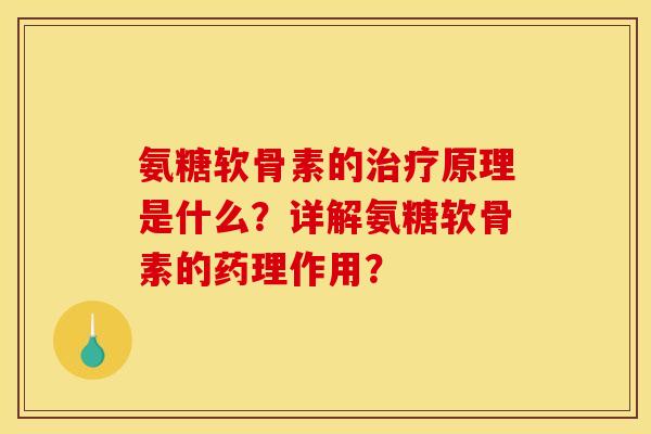 氨糖软骨素的治疗原理是什么？详解氨糖软骨素的药理作用？