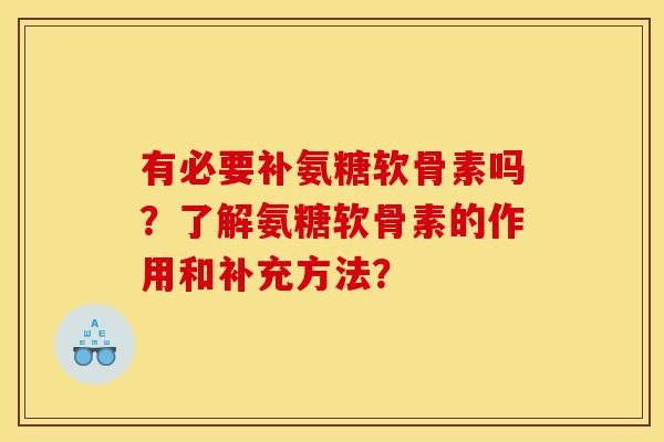 有必要补氨糖软骨素吗?了解氨糖软骨素的作用和补充方法? 有必要补氨糖软骨素吗?了解氨糖软骨素的作用和补充方法?
