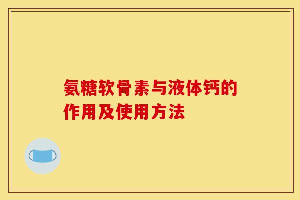 氨糖软骨素与液体钙的作用及使用方法