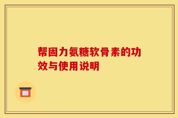 帮固力氨糖软骨素的功效与使用说明 帮固力氨糖软骨素的功效与使用说明