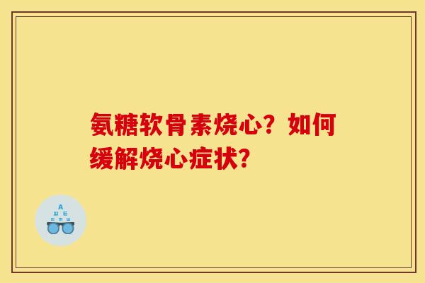 氨糖软骨素烧心？如何缓解烧心症状？