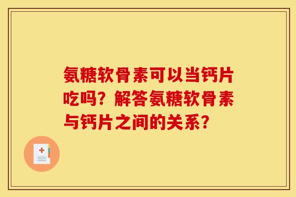 氨糖软骨素可以当钙片吃吗？解答氨糖软骨素与钙片之间的关系？