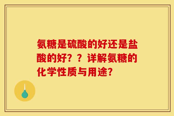 氨糖是硫酸的好还是盐酸的好？？详解氨糖的化学性质与用途？