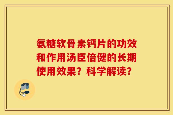 氨糖软骨素钙片的功效和作用汤臣倍健的长期使用效果？科学解读？