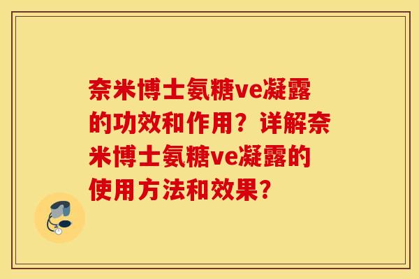 奈米博士氨糖ve凝露的功效和作用？详解奈米博士氨糖ve凝露的使用方法和效果？