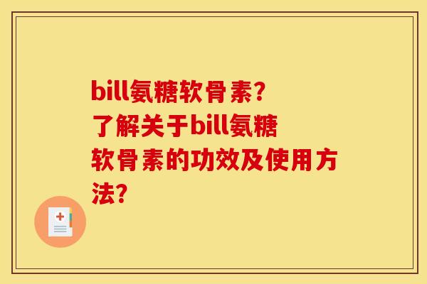 bill氨糖软骨素？了解关于bill氨糖软骨素的功效及使用方法？