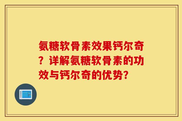 氨糖软骨素效果钙尔奇？详解氨糖软骨素的功效与钙尔奇的优势？